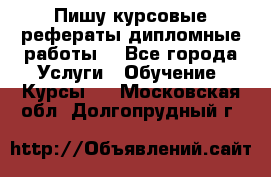 Пишу курсовые рефераты дипломные работы  - Все города Услуги » Обучение. Курсы   . Московская обл.,Долгопрудный г.